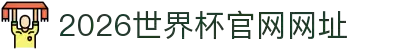 2026世界杯官网网址-FIFA世界杯官方网站入口